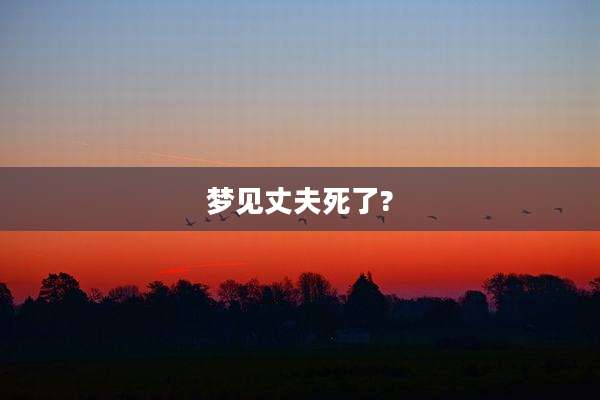 梦见丈夫死了?