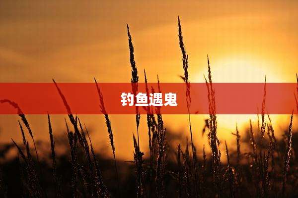 钓鱼遇鬼