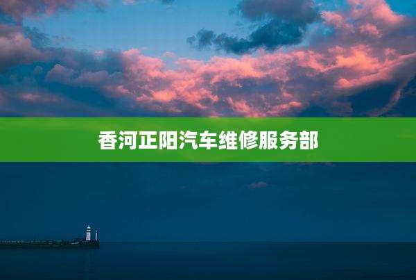香河正阳汽车维修服务部