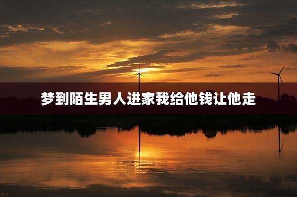 梦到陌生男人进家我给他钱让他走