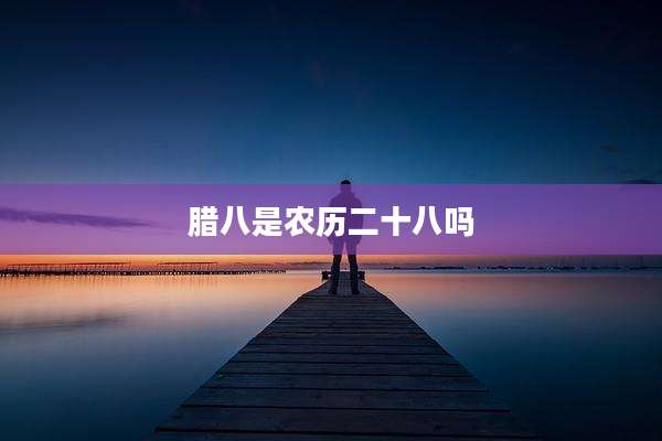 腊八是农历二十八吗