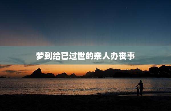 梦到给已过世的亲人办丧事