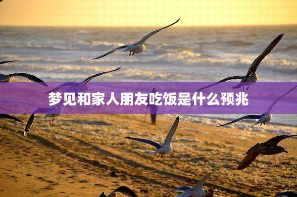 梦见和家人朋友吃饭是什么预兆