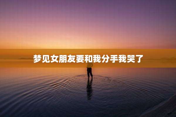 梦见女朋友要和我分手我哭了