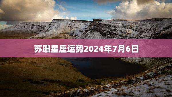 苏珊星座运势2024年7月6日