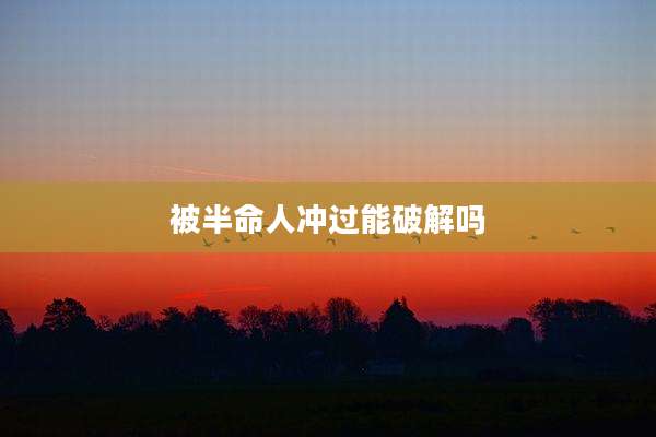 被半命人冲过能破解吗