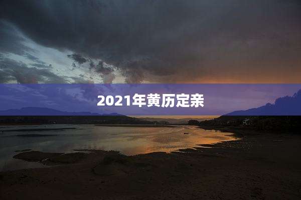 2021年黄历定亲