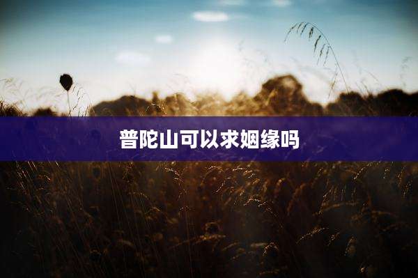 普陀山可以求姻缘吗