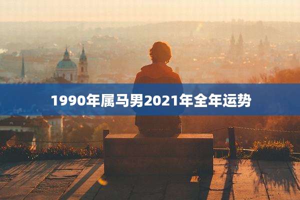 1990年属马男2021年全年运势