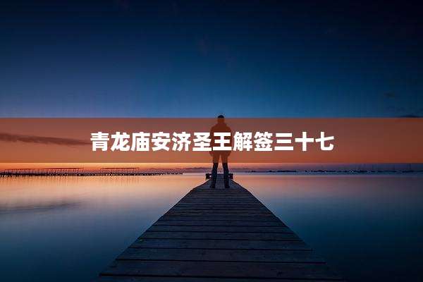 青龙庙安济圣王解签三十七