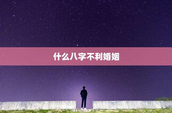 什么八字不利婚姻