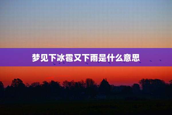 梦见下冰雹又下雨是什么意思