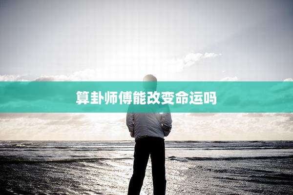 算卦师傅能改变命运吗