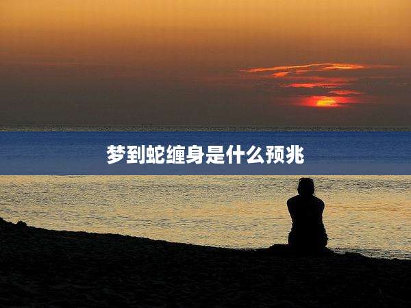 梦到蛇缠身是什么预兆