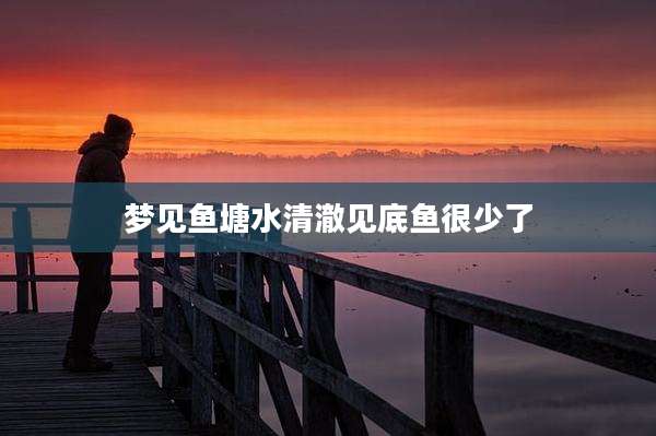 梦见鱼塘水清澈见底鱼很少了