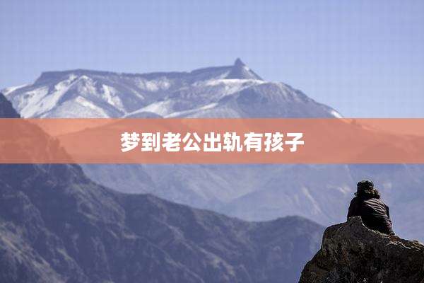梦到老公出轨有孩子