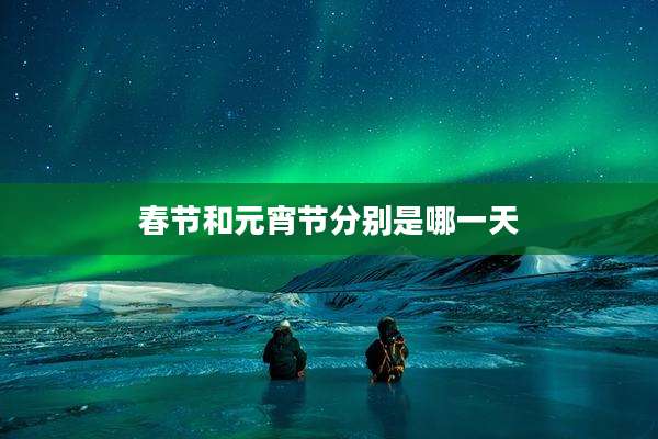春节和元宵节分别是哪一天