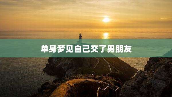 单身梦见自己交了男朋友