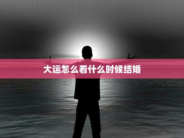 大运怎么看什么时候结婚