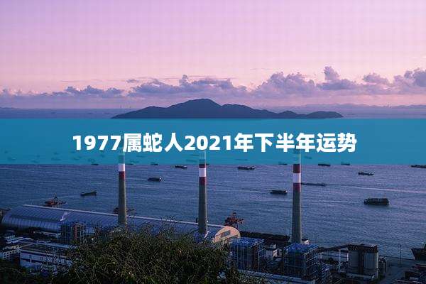 1977属蛇人2021年下半年运势