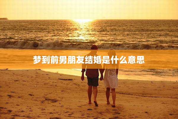 梦到前男朋友结婚是什么意思