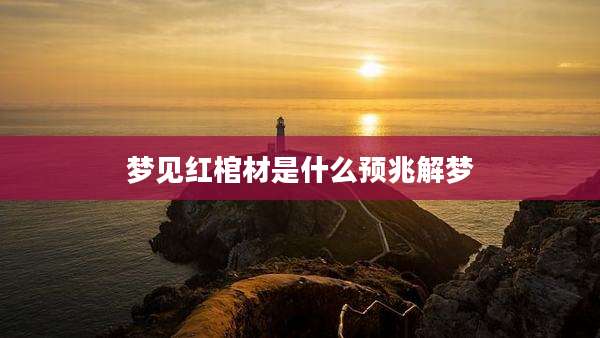 梦见红棺材是什么预兆解梦