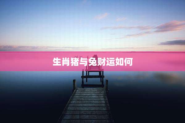 生肖猪与兔财运如何
