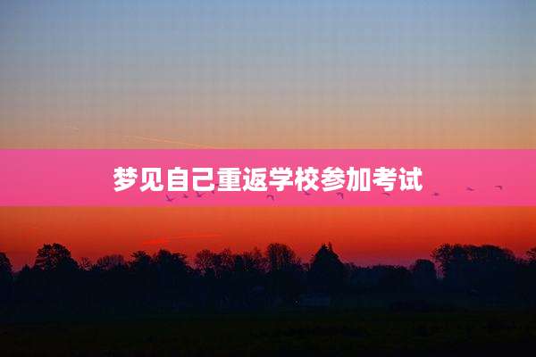 梦见自己重返学校参加考试