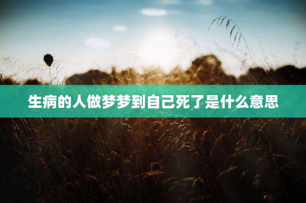 生病的人做梦梦到自己死了是什么意思