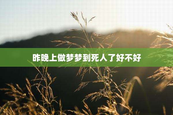 昨晚上做梦梦到死人了好不好