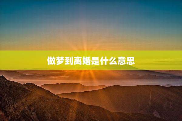 做梦到离婚是什么意思
