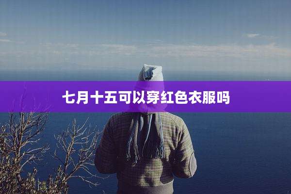 七月十五可以穿红色衣服吗