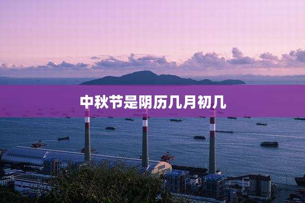 中秋节是阴历几月初几