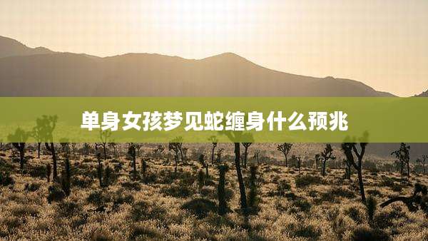 单身女孩梦见蛇缠身什么预兆
