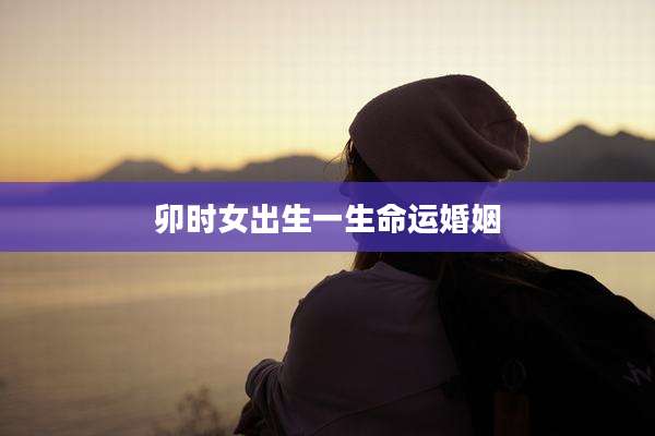卯时女出生一生命运婚姻
