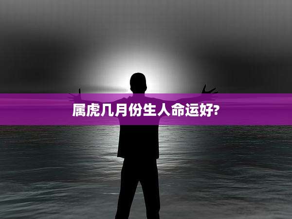属虎几月份生人命运好?