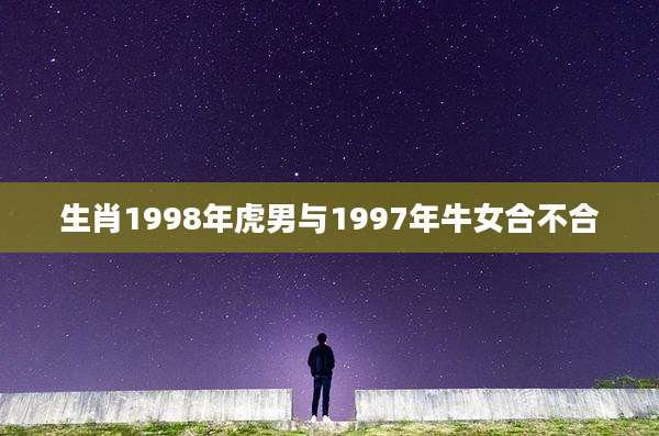 生肖1998年虎男与1997年牛女合不合