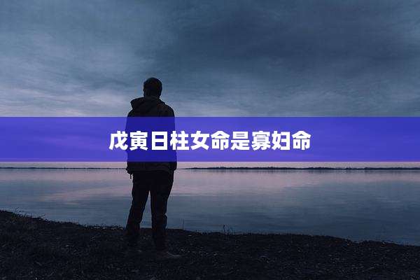 戊寅日柱女命是寡妇命