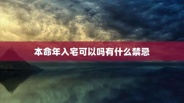 本命年入宅可以吗有什么禁忌