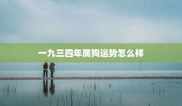 一九三四年属狗运势怎么样