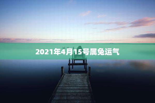 2021年4月15号属兔运气