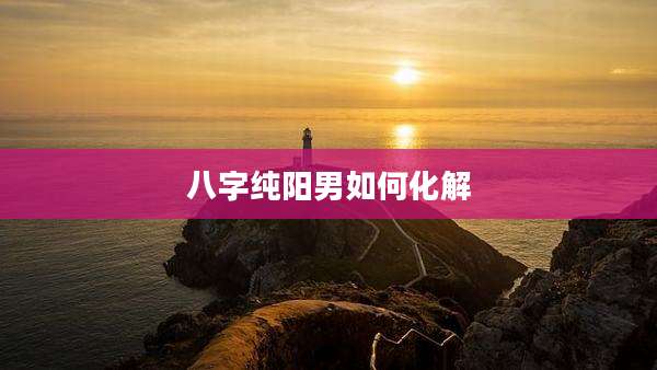 八字纯阳男如何化解