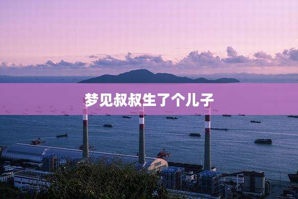 梦见叔叔生了个儿子