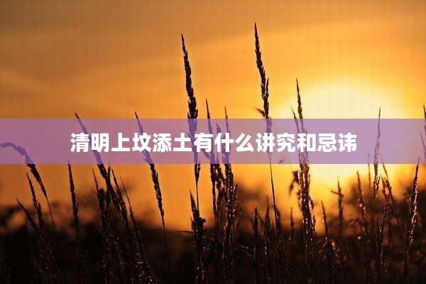 清明上坟添土有什么讲究和忌讳