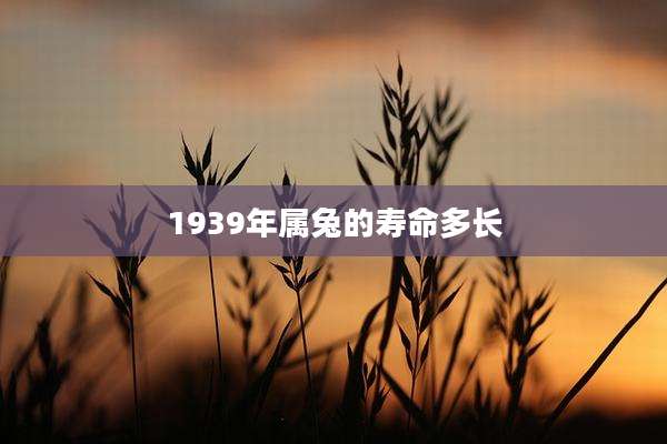 1939年属兔的寿命多长