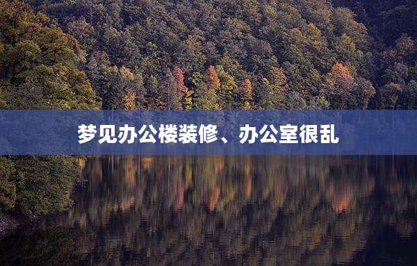 梦见办公楼装修、办公室很乱