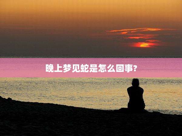 晚上梦见蛇是怎么回事?