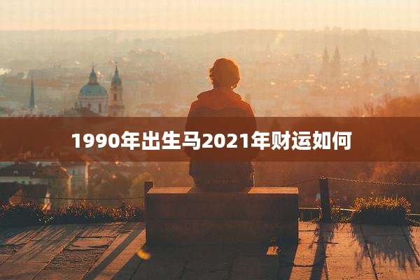 1990年出生马2021年财运如何