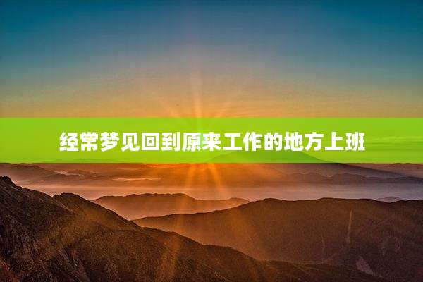 经常梦见回到原来工作的地方上班