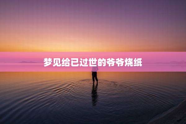 梦见给已过世的爷爷烧纸